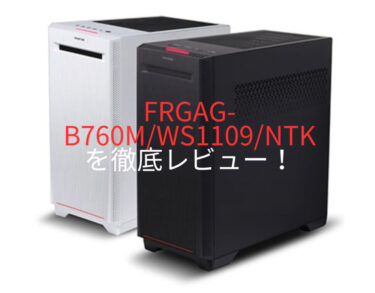 FRGAG-B760M/WS1109/NTKを徹底レビュー！基本性能や価格、他社PCとの比較などを解説